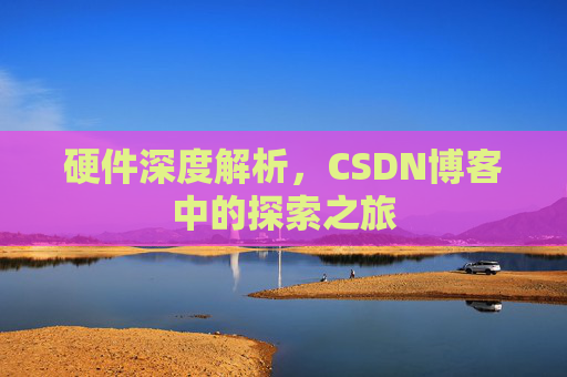 硬件深度解析，CSDN博客中的探索之旅