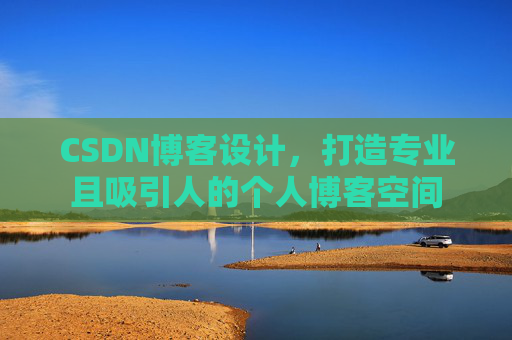 CSDN博客设计，打造专业且吸引人的个人博客空间